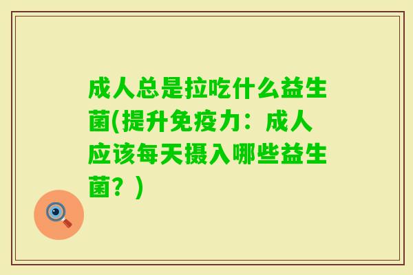 成人总是拉吃什么益生菌(提升力：成人应该每天摄入哪些益生菌？)