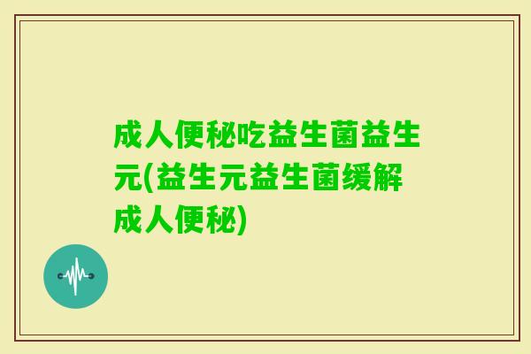 成人吃益生菌益生元(益生元益生菌缓解成人) 成人吃益生菌益生元(益生元益生菌缓解成人)