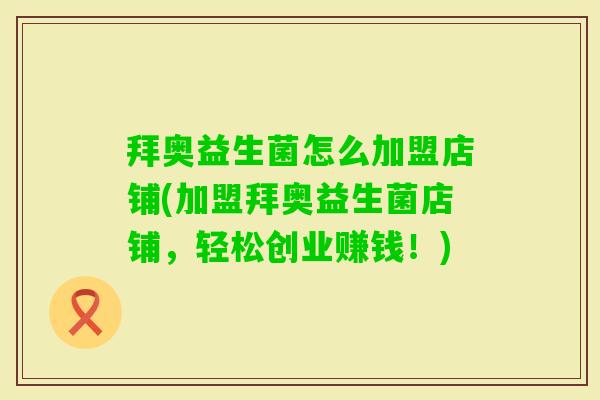 拜奥益生菌怎么加盟店铺(加盟拜奥益生菌店铺，轻松创业赚钱！)