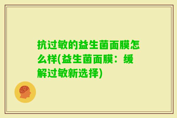 抗的益生菌面膜怎么样(益生菌面膜:缓解新选择) 抗的益生菌面膜怎么样(益生菌面膜:缓解新选择)