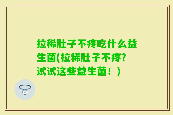 拉稀肚子不疼吃什么益生菌(拉稀肚子不疼？试试这些益生菌！)