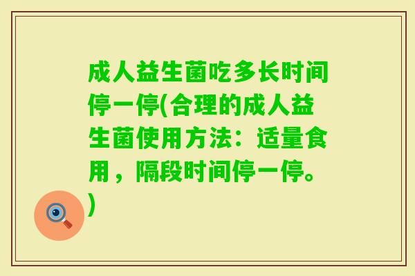成人益生菌吃多长时间停一停(合理的成人益生菌使用方法：适量食用，隔段时间停一停。)