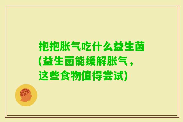 抱抱吃什么益生菌(益生菌能缓解,这些食物值得尝试) 抱抱吃什么益生菌(益生菌能缓解,这些食物值得尝试)