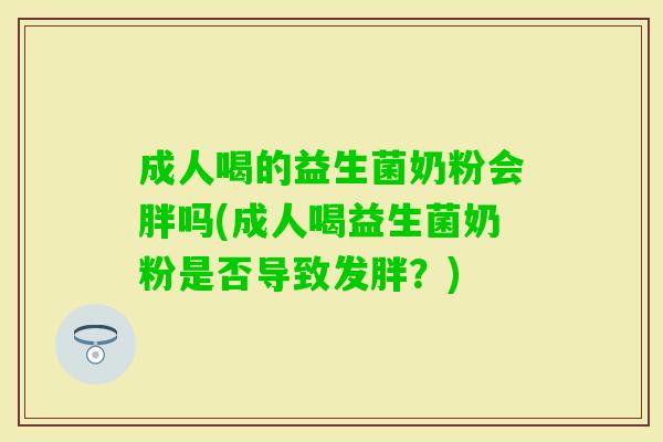 成人喝的益生菌奶粉会胖吗(成人喝益生菌奶粉是否导致发胖？)