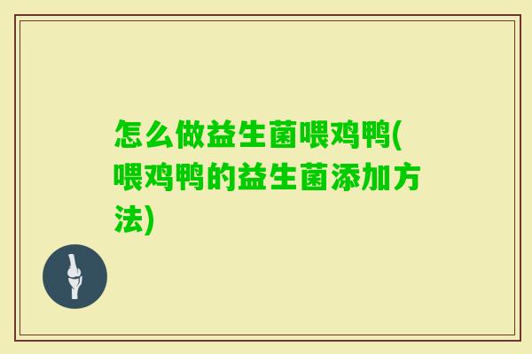 怎么做益生菌喂鸡鸭(喂鸡鸭的益生菌添加方法)