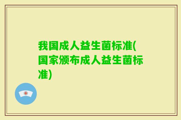 我国成人益生菌标准(国家颁布成人益生菌标准) 我国成人益生菌标准(国家颁布成人益生菌标准)
