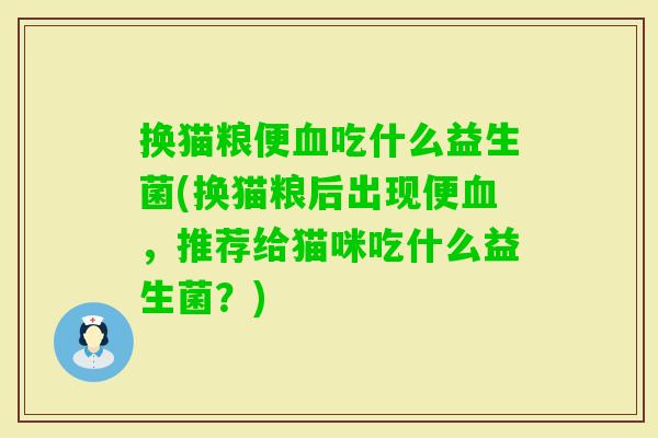 换猫粮便吃什么益生菌(换猫粮后出现便，推荐给猫咪吃什么益生菌？)