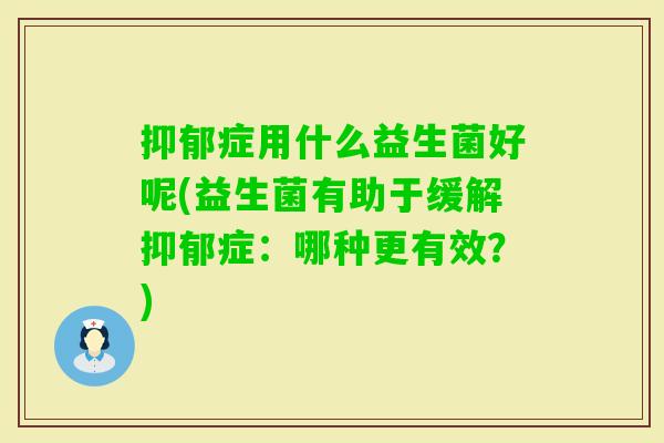 症用什么益生菌好呢(益生菌有助于缓解症:哪种更有效?) 症用什么益生菌好呢(益生菌有助于缓解症:哪种更有效?)