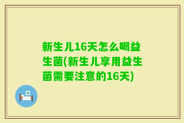 新生儿16天怎么喝益生菌(新生儿享用益生菌需要注意的16天) 新生儿16天怎么喝益生菌(新生儿享用益生菌需要注意的16天)