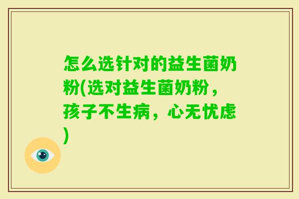 怎么选针对的益生菌奶粉(选对益生菌奶粉，孩子不生，心无忧虑)