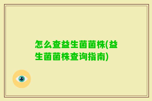 怎么查益生菌菌株(益生菌菌株查询指南) 怎么查益生菌菌株(益生菌菌株查询指南)
