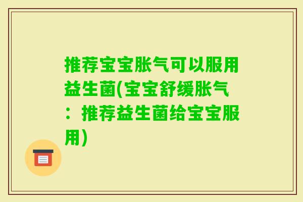 推荐宝宝可以服用益生菌(宝宝舒缓:推荐益生菌给宝宝服用) 推荐宝宝可以服用益生菌(宝宝舒缓:推荐益生菌给宝宝服用)