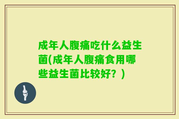 成年人吃什么益生菌(成年人食用哪些益生菌比较好?) 成年人吃什么益生菌(成年人食用哪些益生菌比较好?)
