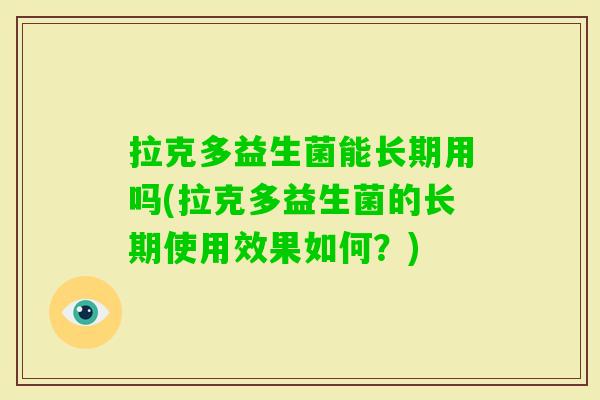 拉克多益生菌能长期用吗(拉克多益生菌的长期使用效果如何?) 拉克多益生菌能长期用吗(拉克多益生菌的长期使用效果如何?)