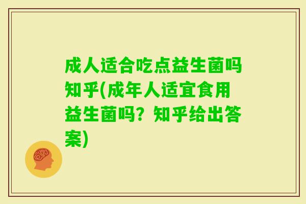 成人适合吃点益生菌吗知乎(成年人适宜食用益生菌吗?知乎给出答案) 成人适合吃点益生菌吗知乎(成年人适宜食用益生菌吗?知乎给出答案)