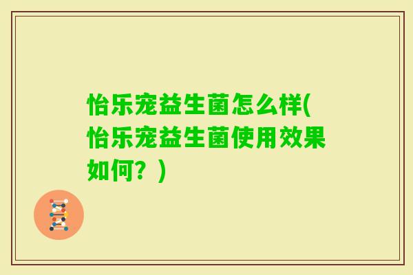 怡乐宠益生菌怎么样(怡乐宠益生菌使用效果如何？)