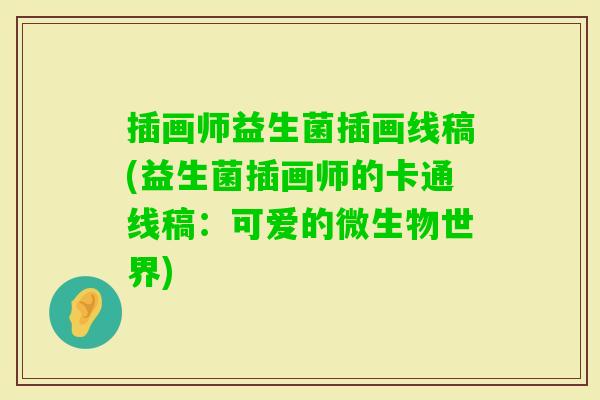 插画师益生菌插画线稿(益生菌插画师的卡通线稿:可爱的微生物世界) 插画师益生菌插画线稿(益生菌插画师的卡通线稿:可爱的微生物世界)