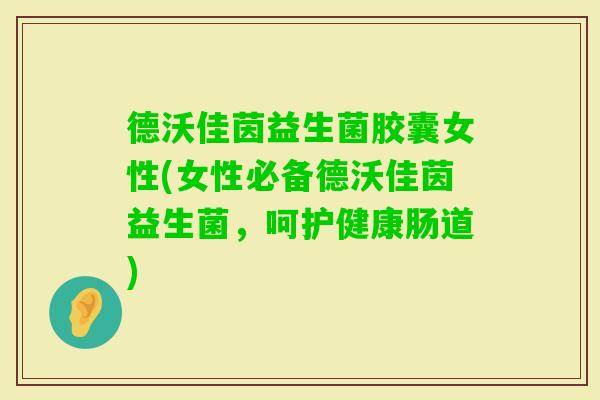 德沃佳茵益生菌胶囊女性(女性必备德沃佳茵益生菌,呵护健康肠道) 德沃佳茵益生菌胶囊女性(女性必备德沃佳茵益生菌,呵护健康肠道)