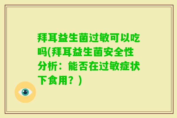 拜耳益生菌可以吃吗(拜耳益生菌安全性分析:能否在症状下食用?) 拜耳益生菌可以吃吗(拜耳益生菌安全性分析:能否在症状下食用?)
