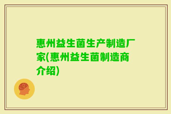 惠州益生菌生产制造厂家(惠州益生菌制造商介绍) 惠州益生菌生产制造厂家(惠州益生菌制造商介绍)