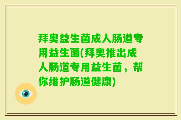 拜奥益生菌成人肠道专用益生菌(拜奥推出成人肠道专用益生菌,帮你维护肠道健康) 拜奥益生菌成人肠道专用益生菌(拜奥推出成人肠道专用益生菌,帮你维护肠道健康)