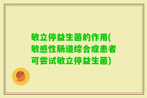 敏立停益生菌的作用(敏感性肠道综合症患者可尝试敏立停益生菌) 敏立停益生菌的作用(敏感性肠道综合症患者可尝试敏立停益生菌)