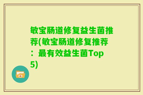 敏宝肠道修复益生菌推荐(敏宝肠道修复推荐:有效益生菌Top5) 敏宝肠道修复益生菌推荐(敏宝肠道修复推荐:有效益生菌Top5)