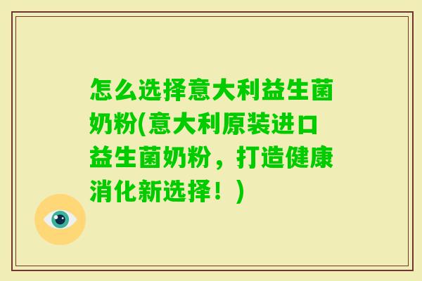 怎么选择意大利益生菌奶粉(意大利原装进口益生菌奶粉，打造健康消化新选择！)