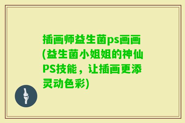 插画师益生菌ps画画(益生菌小姐姐的神仙PS技能,让插画更添灵动色彩) 插画师益生菌ps画画(益生菌小姐姐的神仙PS技能,让插画更添灵动色彩)