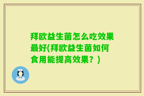 拜欧益生菌怎么吃效果好(拜欧益生菌如何食用能提高效果?) 拜欧益生菌怎么吃效果好(拜欧益生菌如何食用能提高效果?)
