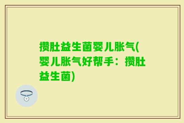 攒肚益生菌婴儿(婴儿好帮手:攒肚益生菌) 攒肚益生菌婴儿(婴儿好帮手:攒肚益生菌)