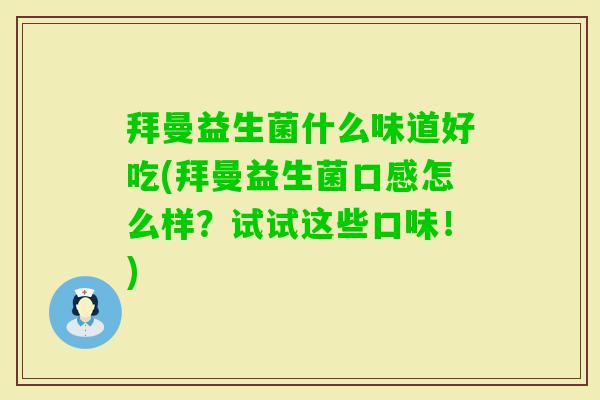 拜曼益生菌什么味道好吃(拜曼益生菌口感怎么样?试试这些口味!) 拜曼益生菌什么味道好吃(拜曼益生菌口感怎么样?试试这些口味!)