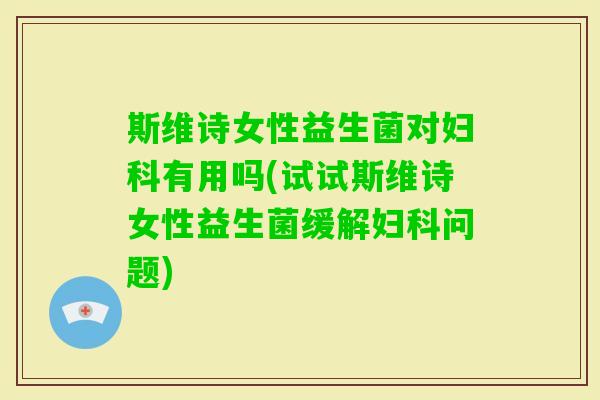 斯维诗女性益生菌对有用吗(试试斯维诗女性益生菌缓解问题) 斯维诗女性益生菌对有用吗(试试斯维诗女性益生菌缓解问题)