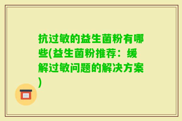 抗的益生菌粉有哪些(益生菌粉推荐:缓解问题的解决方案) 抗的益生菌粉有哪些(益生菌粉推荐:缓解问题的解决方案)