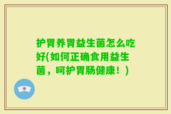护胃养胃益生菌怎么吃好(如何正确食用益生菌,呵护健康!) 护胃养胃益生菌怎么吃好(如何正确食用益生菌,呵护健康!)