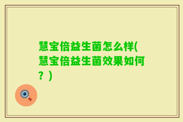 慧宝倍益生菌怎么样(慧宝倍益生菌效果如何?) 慧宝倍益生菌怎么样(慧宝倍益生菌效果如何?)