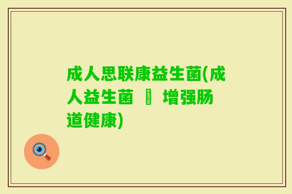 成人思联康益生菌(成人益生菌 – 增强肠道健康) 成人思联康益生菌(成人益生菌 – 增强肠道健康)