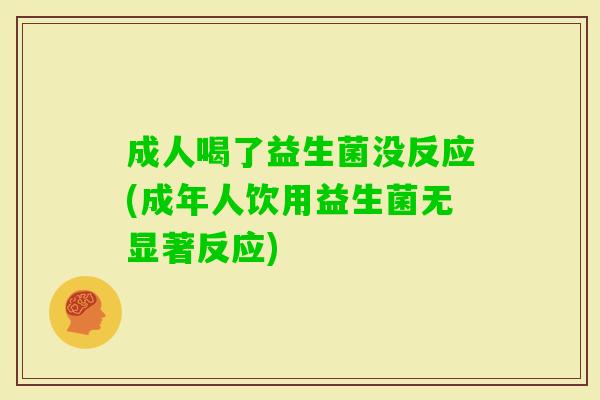 成人喝了益生菌没反应(成年人饮用益生菌无显著反应)