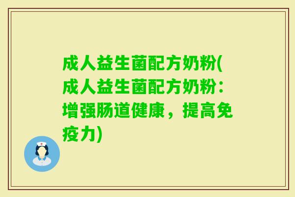 成人益生菌配方奶粉(成人益生菌配方奶粉:增强肠道健康,提高力) 成人益生菌配方奶粉(成人益生菌配方奶粉:增强肠道健康,提高力)