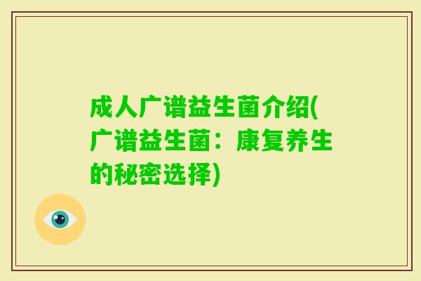 成人广谱益生菌介绍(广谱益生菌:康复养生的秘密选择) 成人广谱益生菌介绍(广谱益生菌:康复养生的秘密选择)