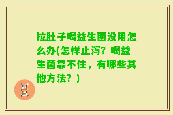 拉肚子喝益生菌没用怎么办(怎样止泻？喝益生菌靠不住，有哪些其他方法？)