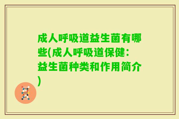 成人道益生菌有哪些(成人道保健:益生菌种类和作用简介) 成人道益生菌有哪些(成人道保健:益生菌种类和作用简介)