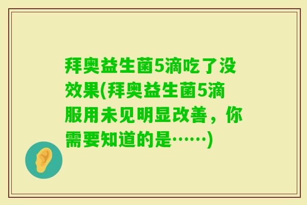 拜奥益生菌5滴吃了没效果(拜奥益生菌5滴服用未见明显改善,你需要知道的是……) 拜奥益生菌5滴吃了没效果(拜奥益生菌5滴服用未见明显改善,你需要知道的是……)