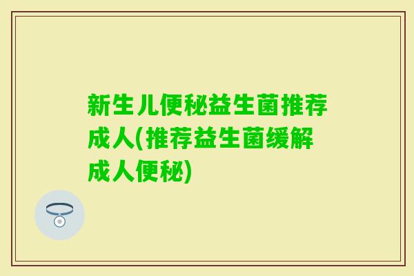 新生儿益生菌推荐成人(推荐益生菌缓解成人) 新生儿益生菌推荐成人(推荐益生菌缓解成人)