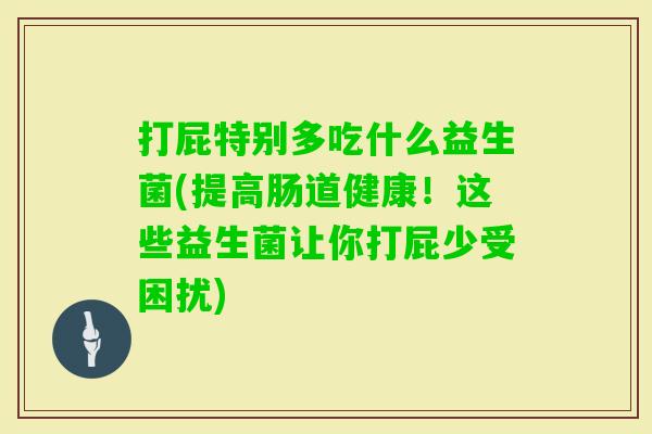 打屁特别多吃什么益生菌(提高肠道健康!这些益生菌让你打屁少受困扰) 打屁特别多吃什么益生菌(提高肠道健康!这些益生菌让你打屁少受困扰)