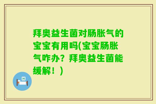 拜奥益生菌对肠的宝宝有用吗(宝宝肠咋办?拜奥益生菌能缓解!) 拜奥益生菌对肠的宝宝有用吗(宝宝肠咋办?拜奥益生菌能缓解!)