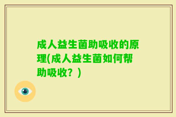 成人益生菌助吸收的原理(成人益生菌如何帮助吸收?) 成人益生菌助吸收的原理(成人益生菌如何帮助吸收?)