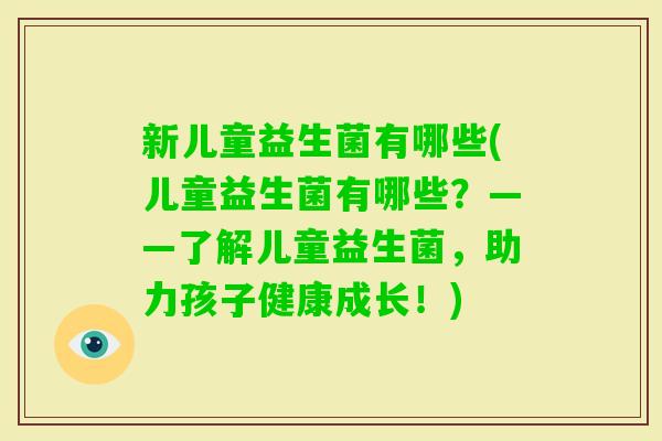 新儿童益生菌有哪些(儿童益生菌有哪些？——了解儿童益生菌，助力孩子健康成长！)
