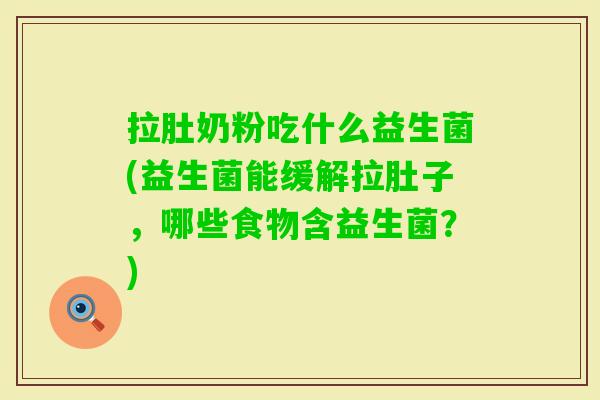拉肚奶粉吃什么益生菌(益生菌能缓解拉肚子,哪些食物含益生菌?) 拉肚奶粉吃什么益生菌(益生菌能缓解拉肚子,哪些食物含益生菌?)