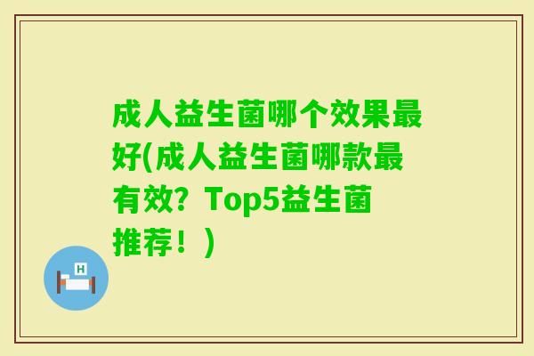 成人益生菌哪个效果好(成人益生菌哪款有效?Top5益生菌推荐!) 成人益生菌哪个效果好(成人益生菌哪款有效?Top5益生菌推荐!)